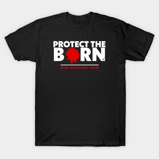 Protect the Born Gun Control Now T-Shirt by Feisty Army